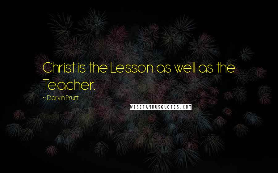 Darvin Pruitt quotes: Christ is the Lesson as well as the Teacher.