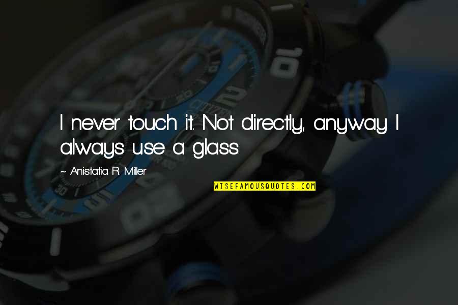 Darwall 148 Quotes By Anistatia R. Miller: I never touch it. Not directly, anyway. I Darwall 148 Quotes By Anistatia R. Miller: I never touch it. Not directly, anyway. I