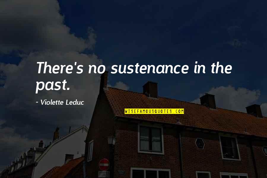 Darwall 148 Quotes By Violette Leduc: There's no sustenance in the past. Darwall 148 Quotes By Violette Leduc: There's no sustenance in the past.