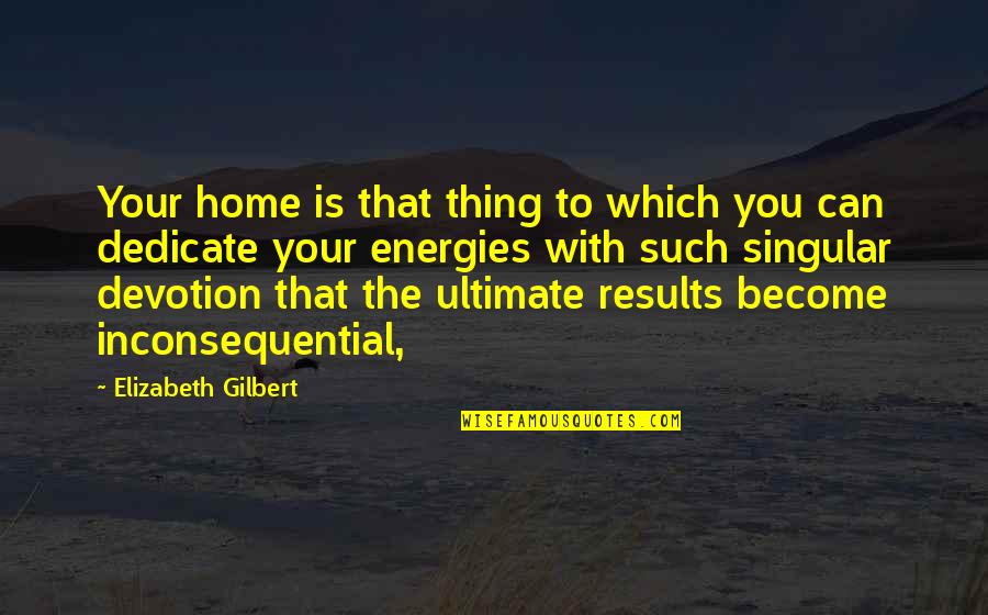 Darwall Ethics Quotes By Elizabeth Gilbert: Your home is that thing to which you Darwall Ethics Quotes By Elizabeth Gilbert: Your home is that thing to which you