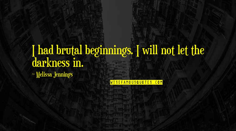 Darwall Ethics Quotes By Melissa Jennings: I had brutal beginnings. I will not let Darwall Ethics Quotes By Melissa Jennings: I had brutal beginnings. I will not let