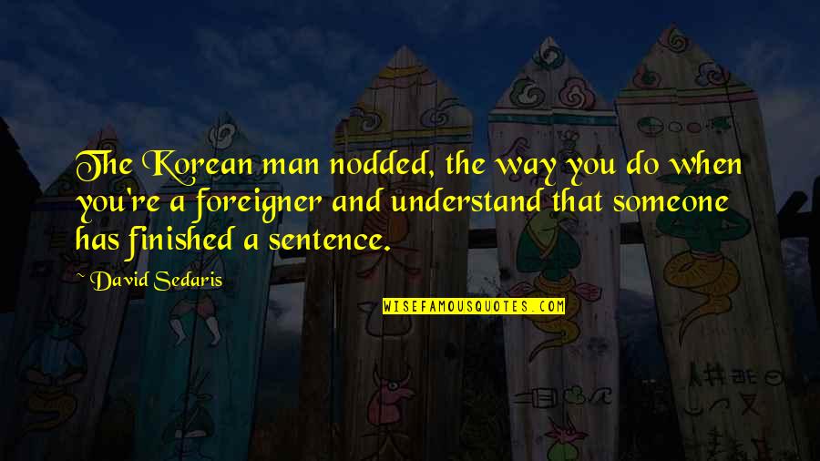 Darwalls 148th Quotes By David Sedaris: The Korean man nodded, the way you do Darwalls 148th Quotes By David Sedaris: The Korean man nodded, the way you do