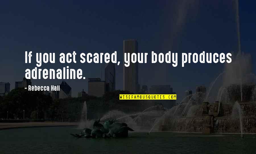 Darwin Intelligence Quotes By Rebecca Hall: If you act scared, your body produces adrenaline. Darwin Intelligence Quotes By Rebecca Hall: If you act scared, your body produces adrenaline.