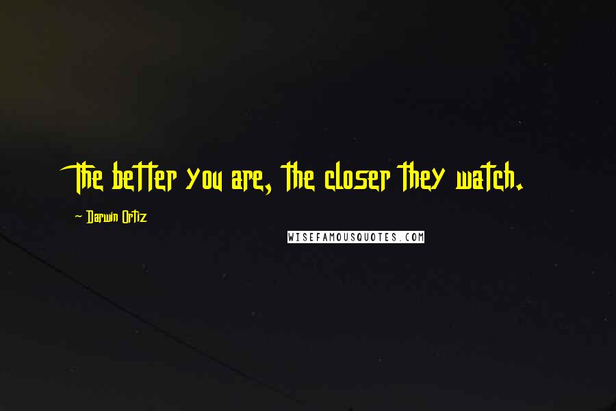 Darwin Ortiz quotes: The better you are, the closer they watch.