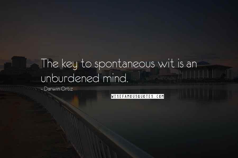 Darwin Ortiz quotes: The key to spontaneous wit is an unburdened mind.