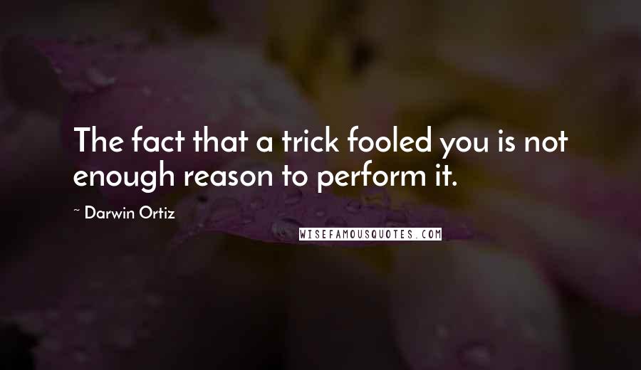 Darwin Ortiz quotes: The fact that a trick fooled you is not enough reason to perform it.