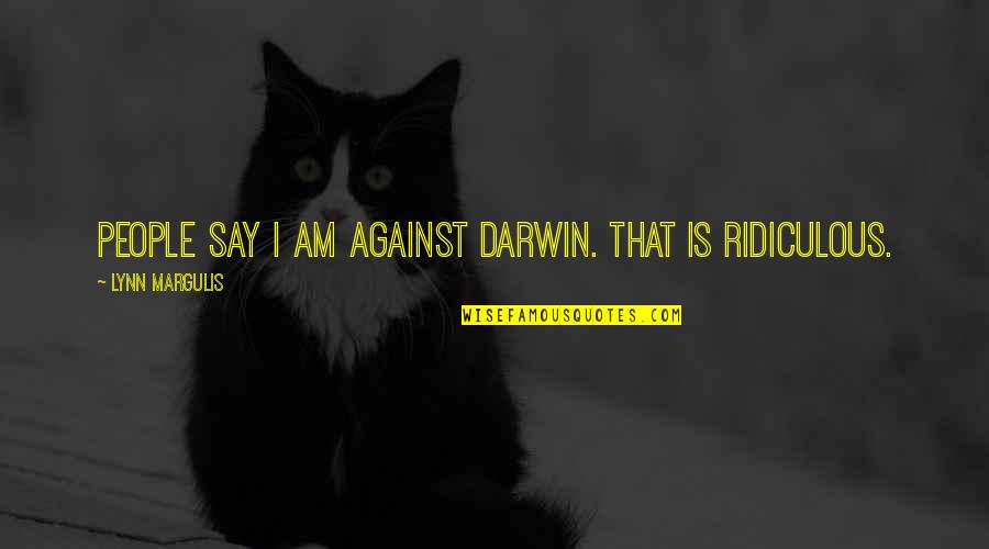 Darwin Quotes By Lynn Margulis: People say I am against Darwin. That is