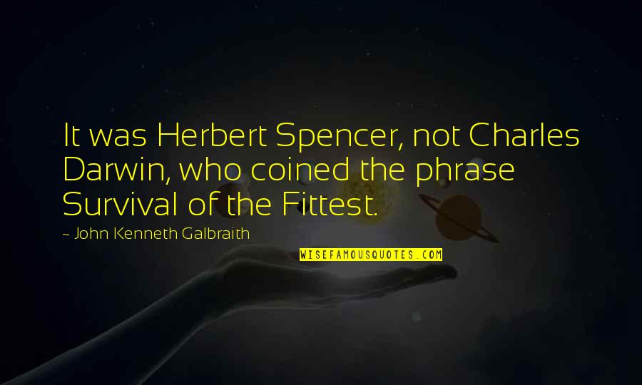 Darwin Survival Of The Fittest Quotes By John Kenneth Galbraith: It was Herbert Spencer, not Charles Darwin, who
