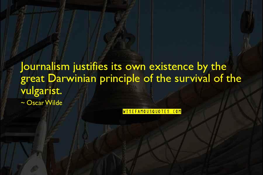 Darwinian Quotes By Oscar Wilde: Journalism justifies its own existence by the great