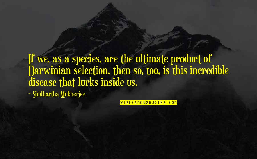 Darwinian Quotes By Siddhartha Mukherjee: If we, as a species, are the ultimate