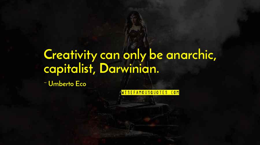 Darwinian Quotes By Umberto Eco: Creativity can only be anarchic, capitalist, Darwinian.