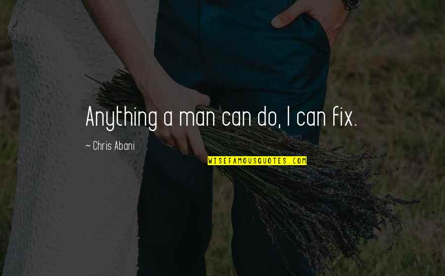 Darwinist Quotes By Chris Abani: Anything a man can do, I can fix.