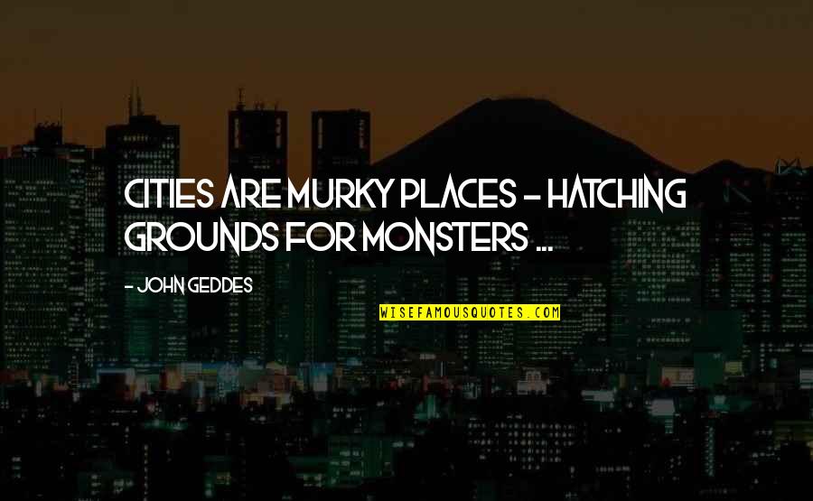 Darwinist Quotes By John Geddes: Cities are murky places - hatching grounds for