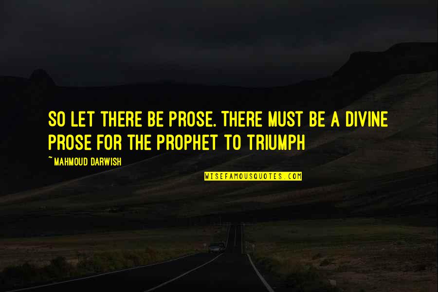 Darwish Darwish Quotes By Mahmoud Darwish: So let there be prose. There must be