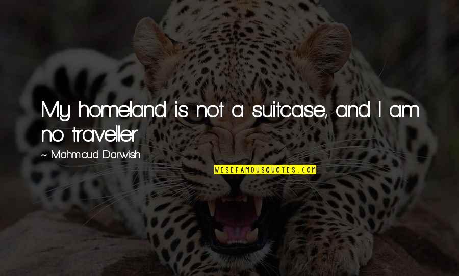 Darwish Darwish Quotes By Mahmoud Darwish: My homeland is not a suitcase, and I