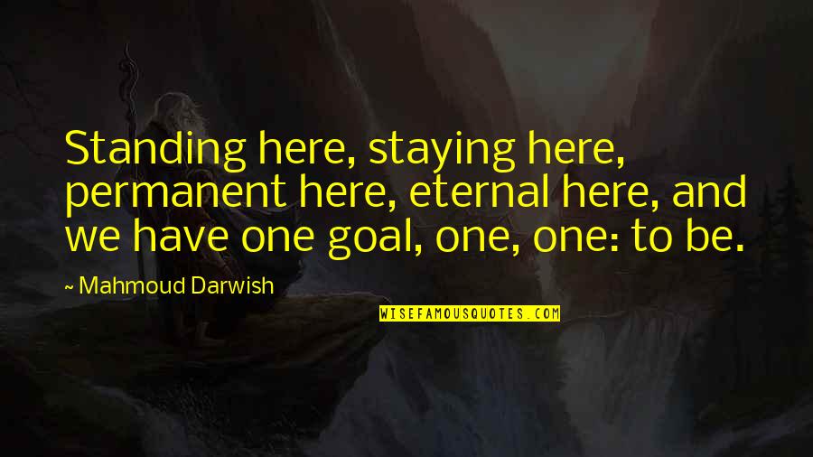 Darwish Mahmoud Quotes By Mahmoud Darwish: Standing here, staying here, permanent here, eternal here,