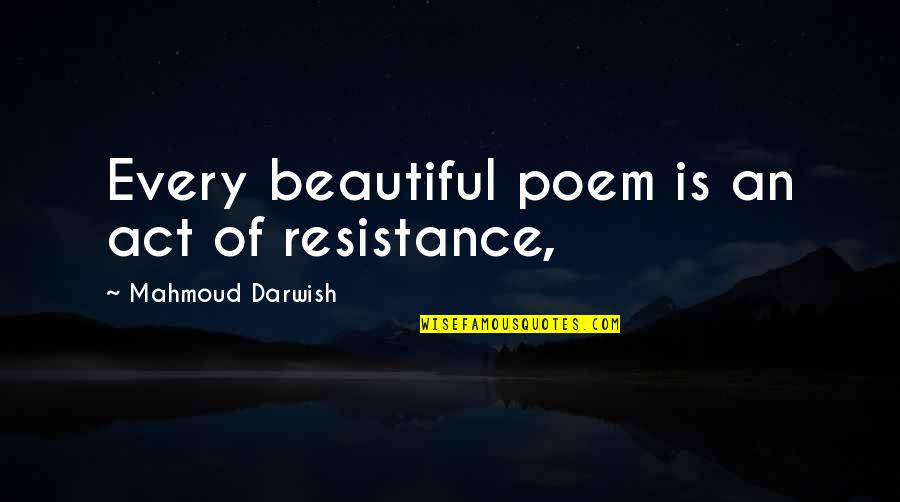 Darwish Mahmoud Quotes By Mahmoud Darwish: Every beautiful poem is an act of resistance,