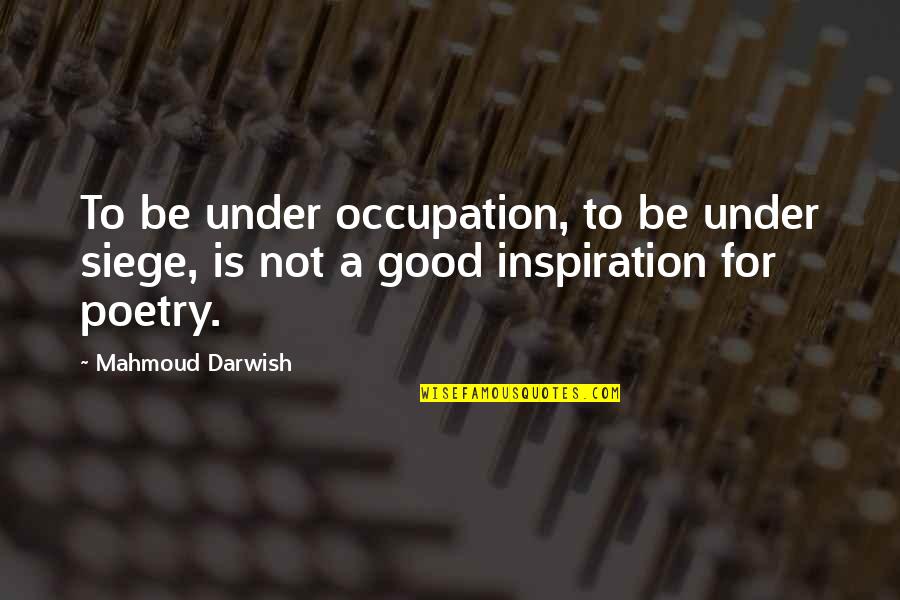 Darwish Mahmoud Quotes By Mahmoud Darwish: To be under occupation, to be under siege,