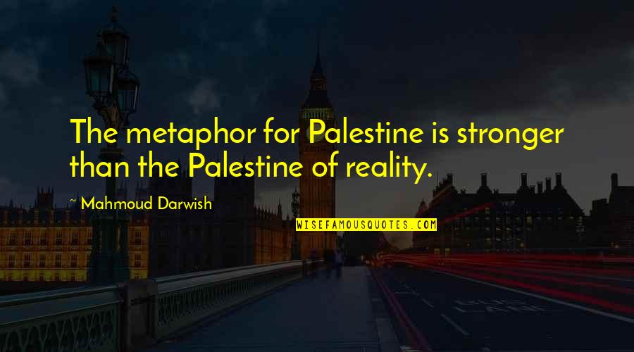 Darwish Quotes By Mahmoud Darwish: The metaphor for Palestine is stronger than the