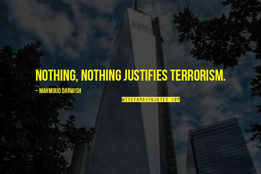 Darwish Quotes By Mahmoud Darwish: Nothing, nothing justifies terrorism.
