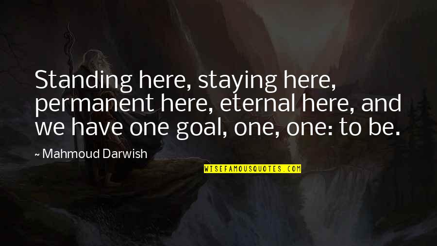 Darwish Quotes By Mahmoud Darwish: Standing here, staying here, permanent here, eternal here,