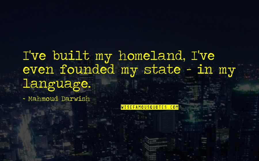 Darwish Quotes By Mahmoud Darwish: I've built my homeland, I've even founded my