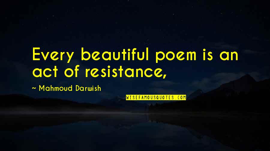 Darwish Quotes By Mahmoud Darwish: Every beautiful poem is an act of resistance,