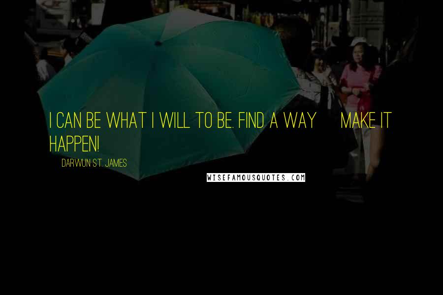 Darwun St. James quotes: I can Be what I WILL to Be. Find A Way~ Make it Happen!