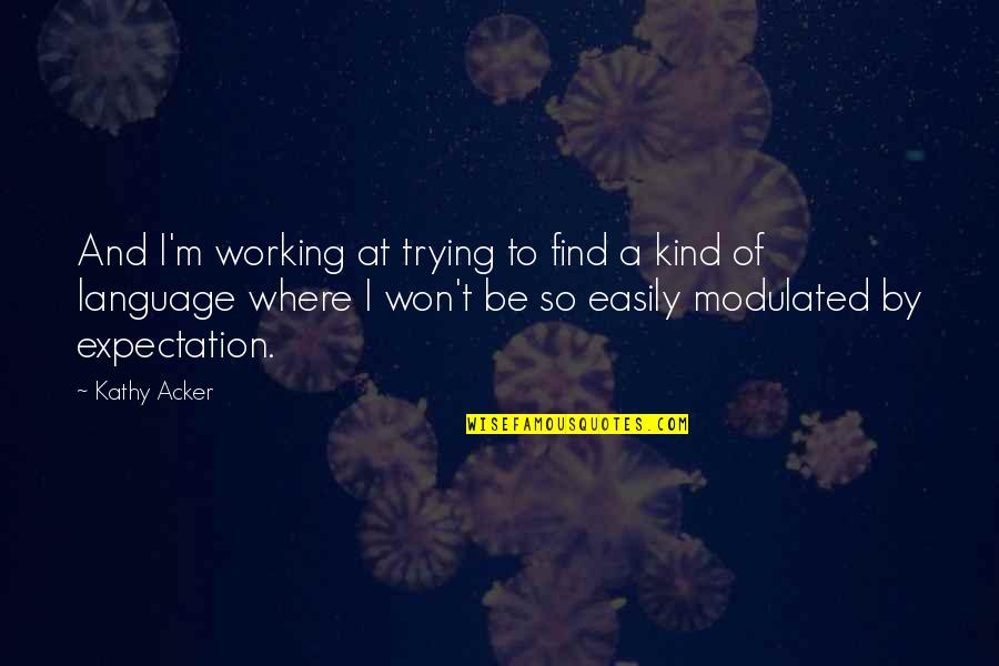 Darya Aliya Quotes By Kathy Acker: And I'm working at trying to find a