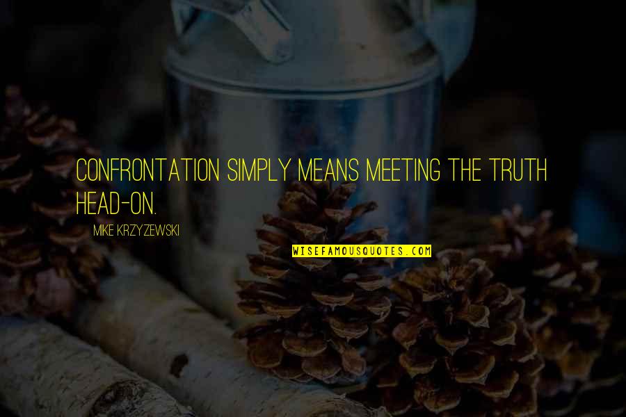 Darya River Quotes By Mike Krzyzewski: Confrontation simply means meeting the truth head-on. Darya River Quotes By Mike Krzyzewski: Confrontation simply means meeting the truth head-on.