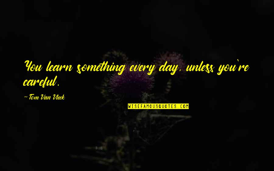 Daryki Quotes By Tom Van Vleck: You learn something every day, unless you're careful. Daryki Quotes By Tom Van Vleck: You learn something every day, unless you're careful.