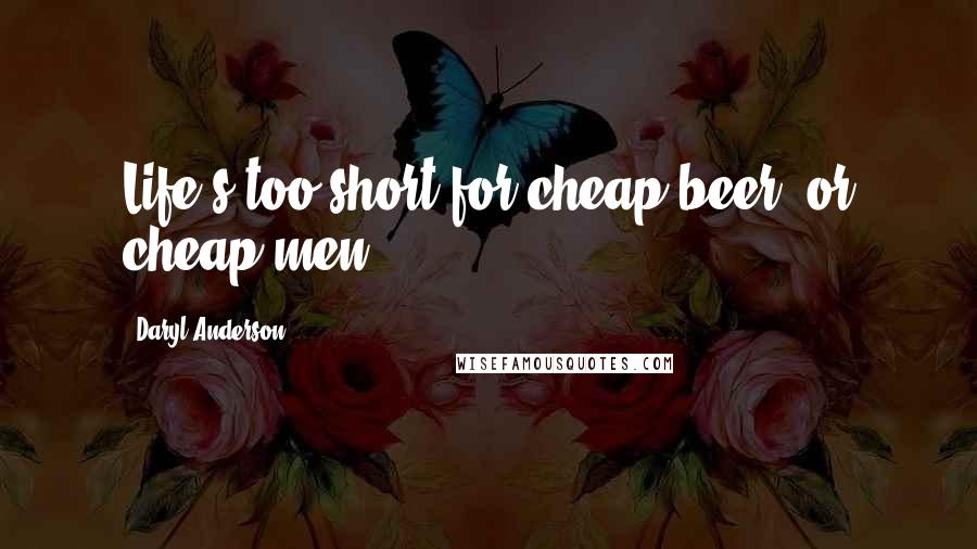 Daryl Anderson quotes: Life's too short for cheap beer--or cheap men.