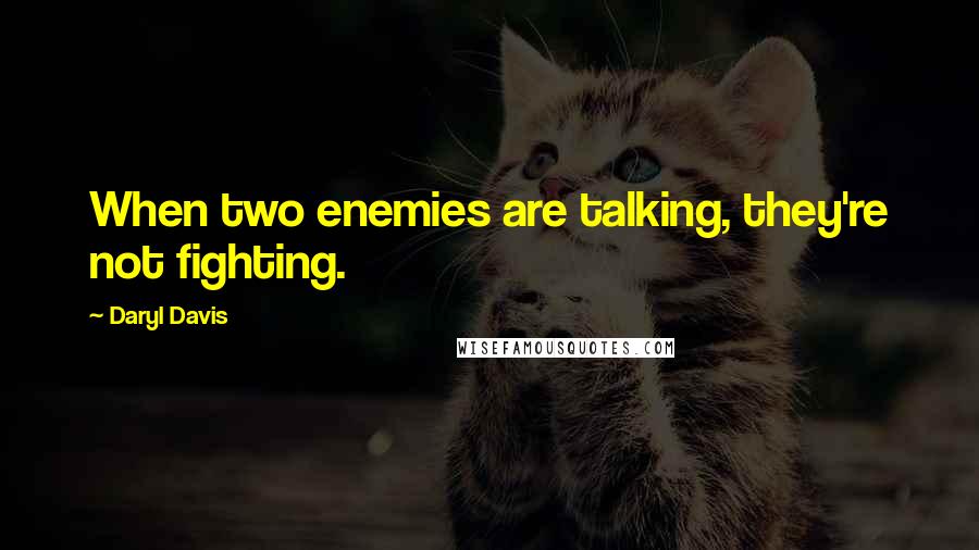 Daryl Davis quotes: When two enemies are talking, they're not fighting. Daryl Davis quotes: When two enemies are talking, they're not fighting.