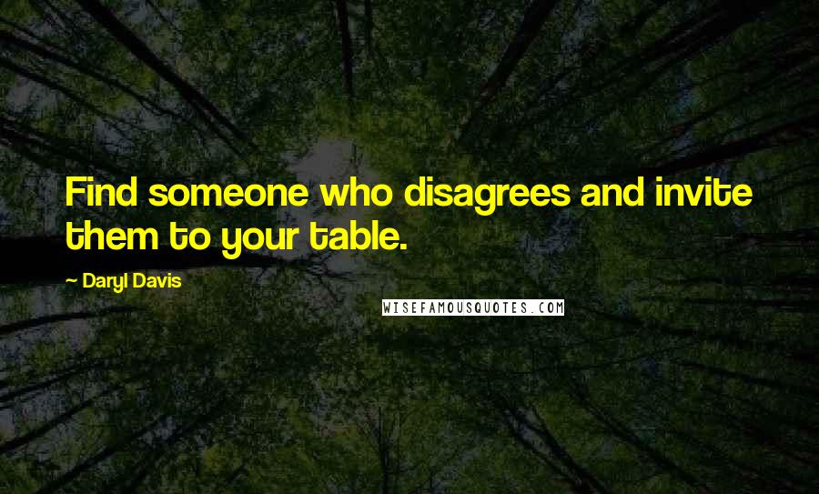 Daryl Davis quotes: Find someone who disagrees and invite them to your table.