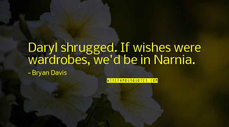Daryl Davis Quotes By Bryan Davis: Daryl shrugged. If wishes were wardrobes, we'd be