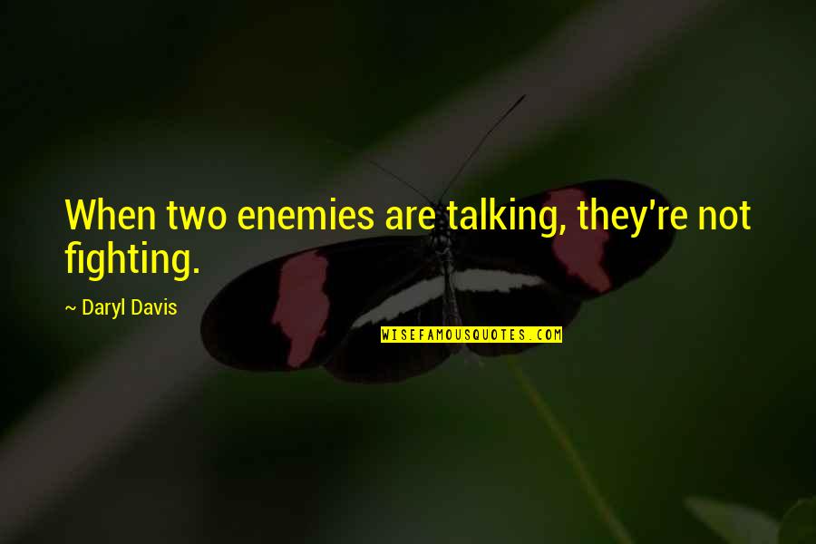 Daryl Davis Quotes By Daryl Davis: When two enemies are talking, they're not fighting.