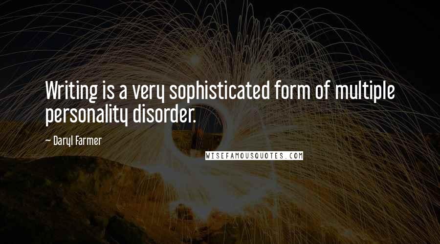 Daryl Farmer quotes: Writing is a very sophisticated form of multiple personality disorder.