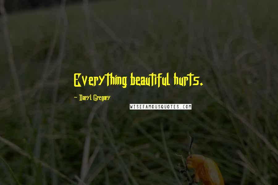 Daryl Gregory quotes: Everything beautiful hurts.
