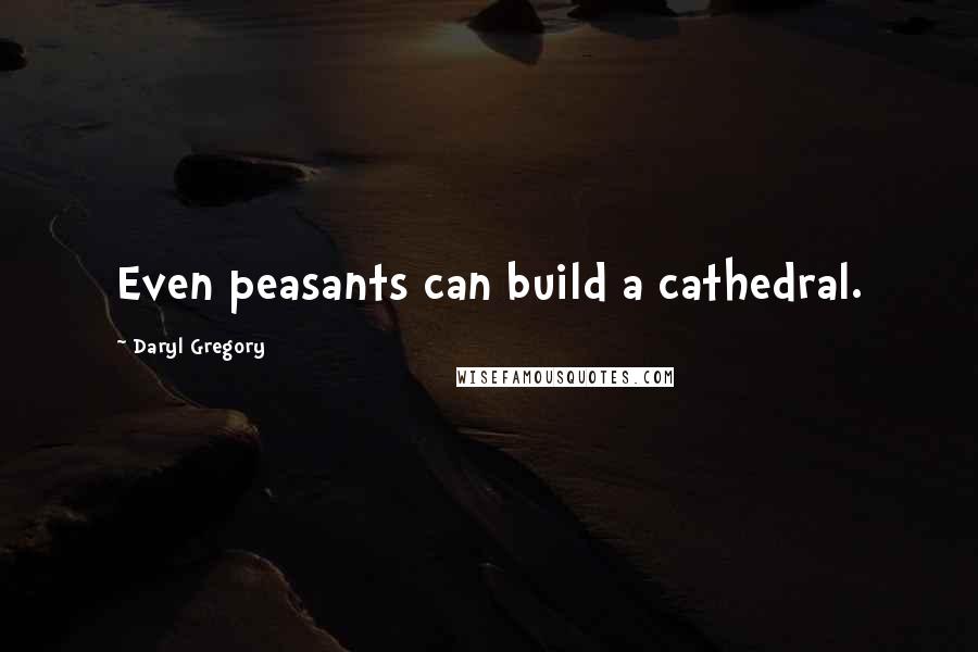 Daryl Gregory quotes: Even peasants can build a cathedral.