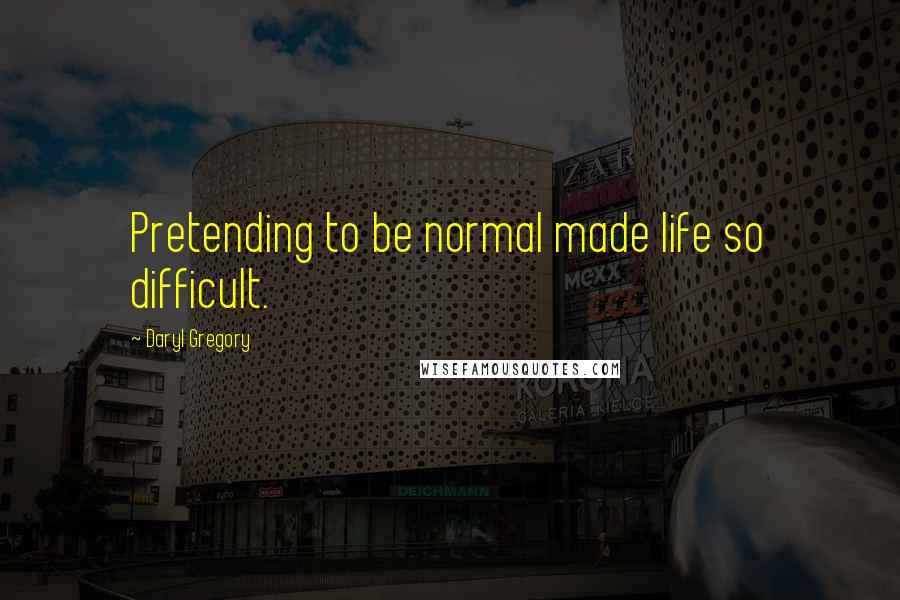 Daryl Gregory quotes: Pretending to be normal made life so difficult.