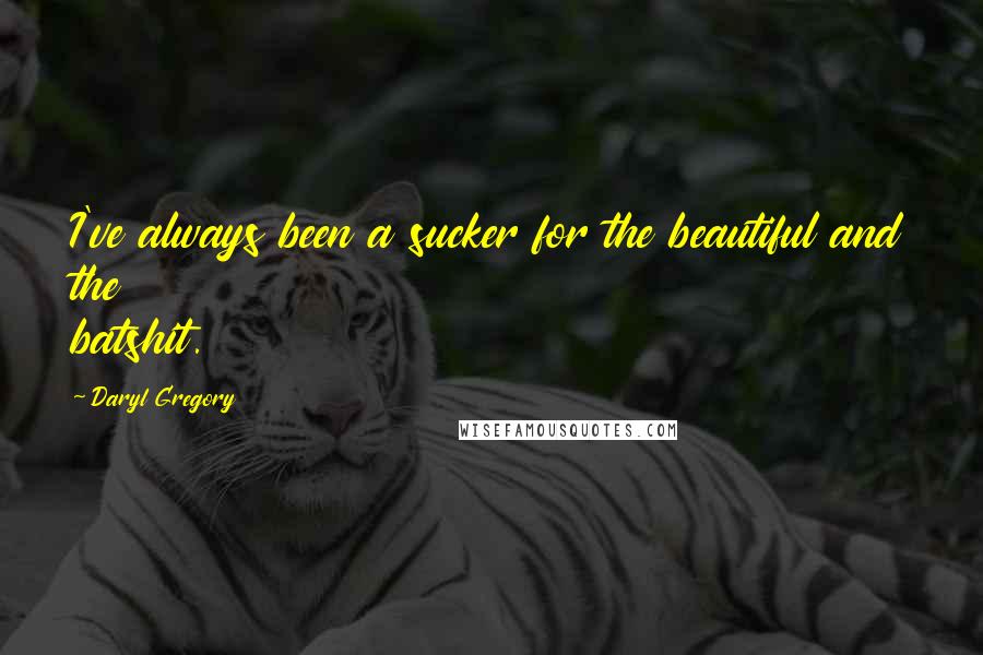 Daryl Gregory quotes: I've always been a sucker for the beautiful and the batshit. Daryl Gregory quotes: I've always been a sucker for the beautiful and the batshit.