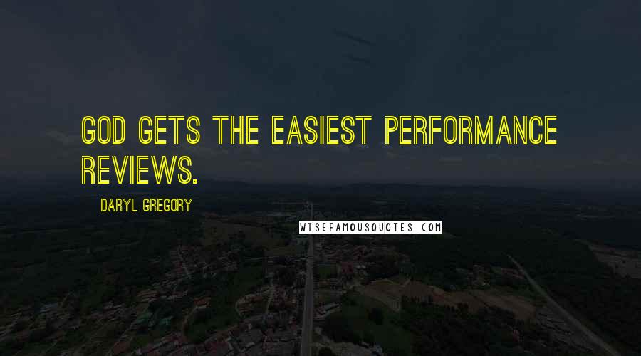 Daryl Gregory quotes: God gets the easiest performance reviews. Daryl Gregory quotes: God gets the easiest performance reviews.