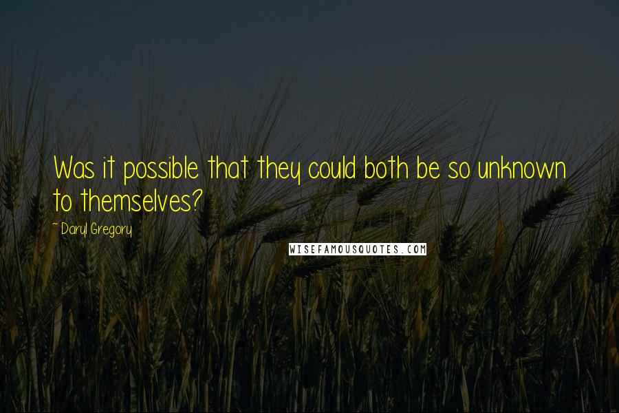 Daryl Gregory quotes: Was it possible that they could both be so unknown to themselves? Daryl Gregory quotes: Was it possible that they could both be so unknown to themselves?