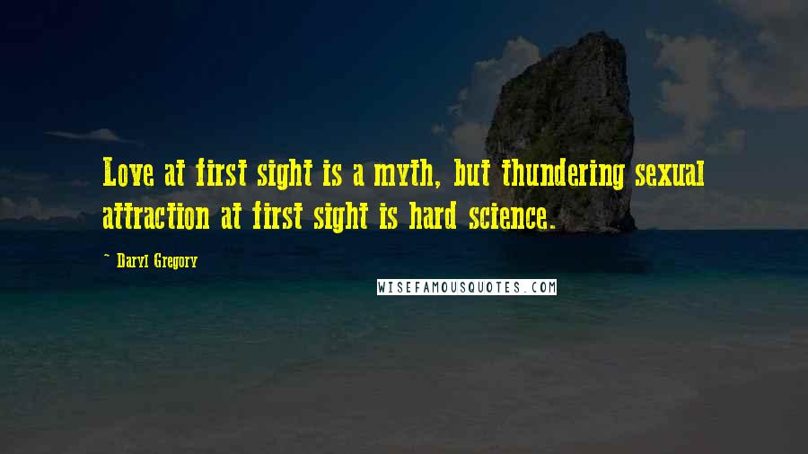 Daryl Gregory quotes: Love at first sight is a myth, but thundering sexual attraction at first sight is hard science.