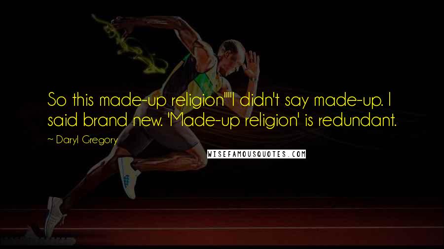 Daryl Gregory quotes: So this made-up religion""I didn't say made-up. I said brand new. 'Made-up religion' is redundant.