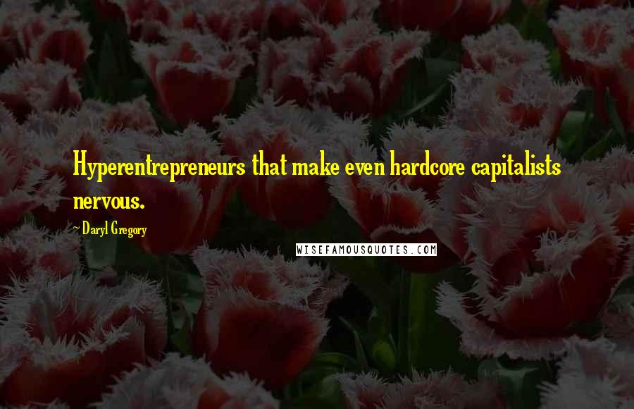 Daryl Gregory quotes: Hyperentrepreneurs that make even hardcore capitalists nervous.