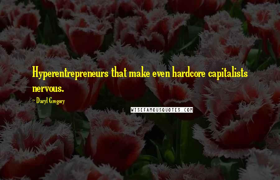 Daryl Gregory quotes: Hyperentrepreneurs that make even hardcore capitalists nervous. Daryl Gregory quotes: Hyperentrepreneurs that make even hardcore capitalists nervous.