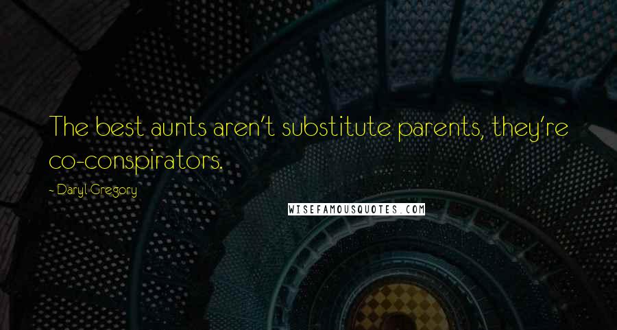 Daryl Gregory quotes: The best aunts aren't substitute parents, they're co-conspirators.