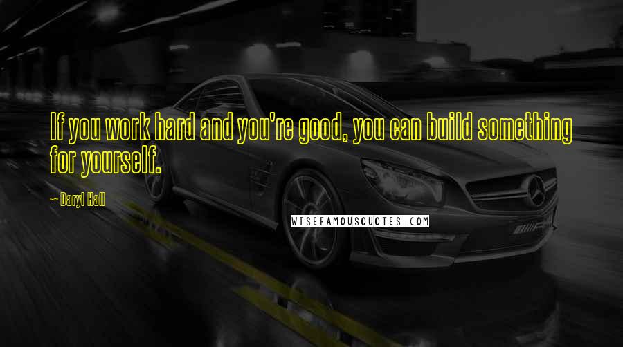 Daryl Hall quotes: If you work hard and you're good, you can build something for yourself.