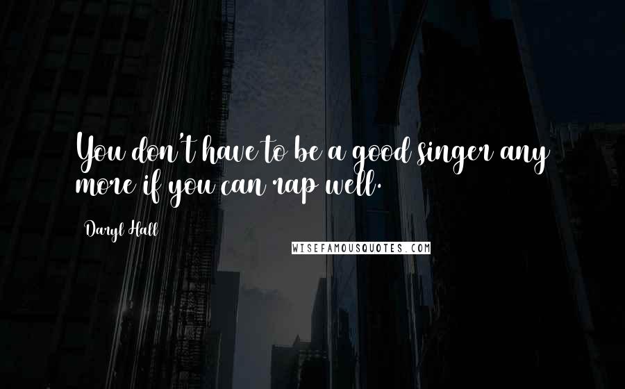 Daryl Hall quotes: You don't have to be a good singer any more if you can rap well.